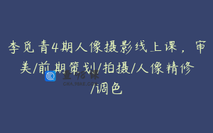 李觅青4期人像摄影线上课，审美/前期策划/拍摄/人像精修/调色