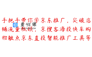 手把手带你学京东推广,突破店铺流量瓶颈,京搜客海投快车购物触点京东直投智能推广工具等