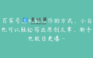 百家号正确的写作的方式，小白也可以轻松写出原创文章，新手也能日更爆…