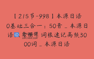 【215节-998】本源日语0基础三合一：50音_本源日语1、2册_词根速记高频3000词_本源日语