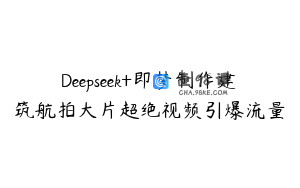 Deepseek+即梦制作建筑航拍大片超绝视频引爆流量