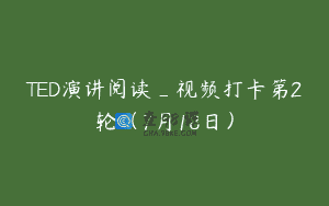 TED演讲阅读_视频打卡第2轮（7月18日）
