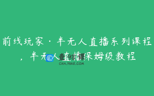 前线玩家·半无人直播系列课程，半无人直播保姆级教程