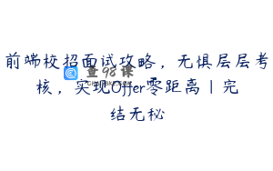 前端校招面试攻略,无惧层层考核,实现Offer零距离|完结无秘