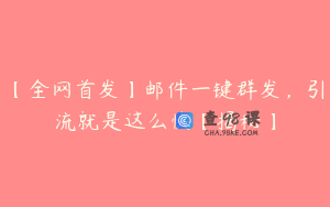 【全网首发】邮件一键群发，引流就是这么快【揭秘】