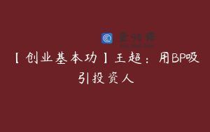 【创业基本功】王超：用BP吸引投资人