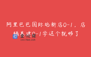 阿里巴巴国际站新店0-1，店铺基建0-1学这个就够了