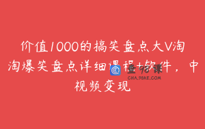 价值1000的搞笑盘点大V淘淘爆笑盘点详细课程+软件,中视频变现