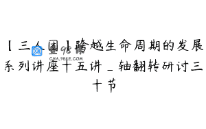 【三人团】跨越生命周期的发展系列讲座十五讲_轴翻转研讨三十节