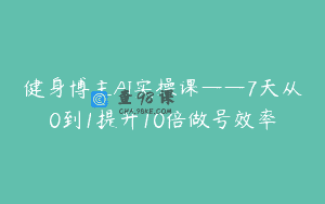 健身博主AI实操课——7天从0到1提升10倍做号效率