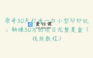 康哥30天打造一台小型印钞机：躺赚30万的项目完整复盘（视频教程）