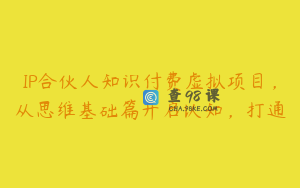 IP合伙人知识付费虚拟项目，从思维基础篇开启认知，打通
