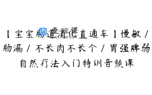【宝宝肠道消化直通车】慢敏/肠漏/不长肉不长个/胃强脾弱自然疗法入门特训音频课