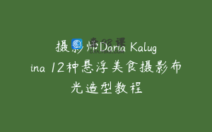 摄影师Daria Kalugina 12种悬浮美食摄影布光造型教程