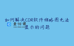 如何解决CDR软件缩略图无法显示的问题