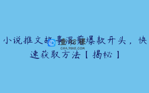 小说推文故事混剪爆款开头，快速获取方法【揭秘】