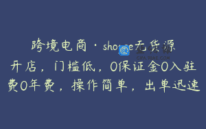 跨境电商·shopee无货源开店，门槛低，0保证金0入驻费0年费，操作简单，出单迅速