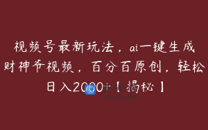 视频号最新玩法，ai一键生成财神爷视频，百分百原创，轻松日入2000+【揭秘】