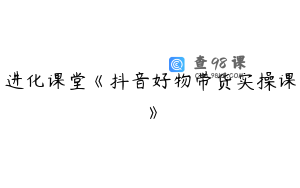 进化课堂《抖音好物带货实操课》