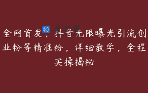 全网首发，抖音无限曝光引流创业粉等精准粉，详细教学，全程实操揭秘