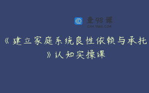 《建立家庭系统良性依赖与承托》认知实操课