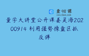量学大讲堂公开课姜灵海20200914 利用强势操盘区抓反弹