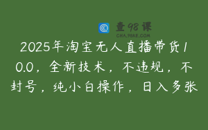 2025年淘宝无人直播带货10.0，全新技术，不违规，不封号，纯小白操作，日入多张