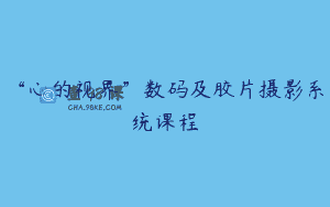 “心的视界”数码及胶片摄影系统课程