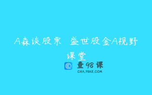 A森谈股票  盛世股金A视野课堂