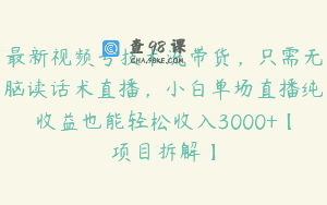 最新视频号技术流带货，只需无脑读话术直播，小白单场直播纯收益也能轻松收入3000+【项目拆解】