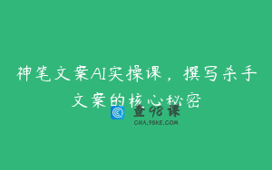 神笔文案AI实操课，撰写杀手文案的核心秘密