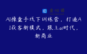 AI操盘手线下训练营，打造AI获客新模式，跟上ai时代，新商业