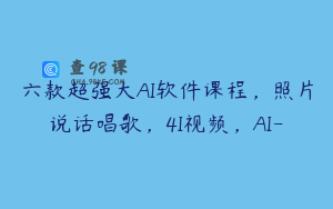 六款超强大AI软件课程，照片说话唱歌，4I视频，AI-