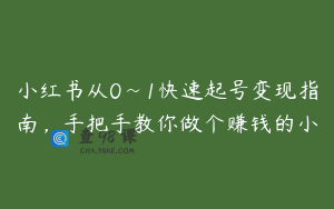 小红书从0~1快速起号变现指南，手把手教你做个赚钱的小