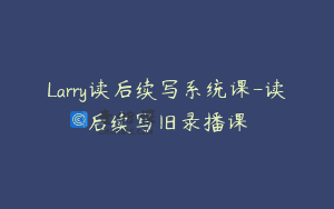 Larry读后续写系统课-读后续写旧录播课