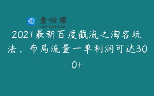 2021最新百度截流之淘客玩法，布局流量一单利润可达300+