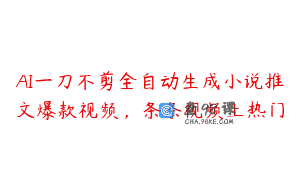 AI一刀不剪全自动生成小说推文爆款视频，条条视频上热门
