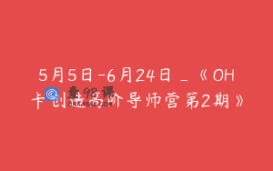 5月5日-6月24日_《OH卡创造高阶导师营第2期》