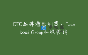 DTC品牌增长利器：Facebook Group私域营销
