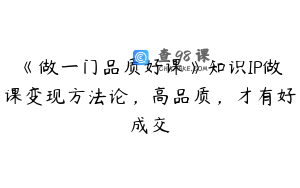 《做一门品质好课》知识IP做课变现方法论，高品质，才有好成交