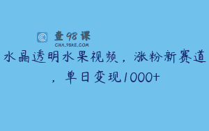 水晶透明水果视频，涨粉新赛道，单日变现1000+