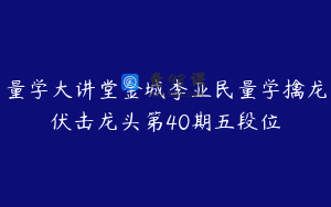 量学大讲堂金城李亚民量学擒龙伏击龙头第40期五段位