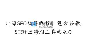 出海SEO社群课程，包含谷歌SEO+出海AI工具站从0