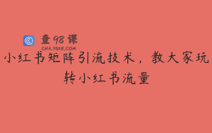 小红书矩阵引流技术，教大家玩转小红书流量