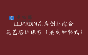 LEJARDIN花店创业综合花艺培训课程（法式和韩式）