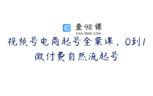 视频号电商起号全案课,0到1微付费自然流起号