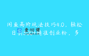 闲鱼高阶玩法技巧4.0，轻松日引300+精准创业粉，多