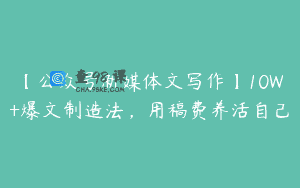 【公众号新媒体文写作】10W+爆文制造法，用稿费养活自己