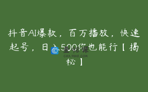 抖音AI爆款，百万播放，快速起号，日入500你也能行【揭秘】