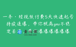 一齐·短视频付费5天快速起号持续连爆,带你脱离gmv不稳定苦海,带你爆爆爆爆爆爆